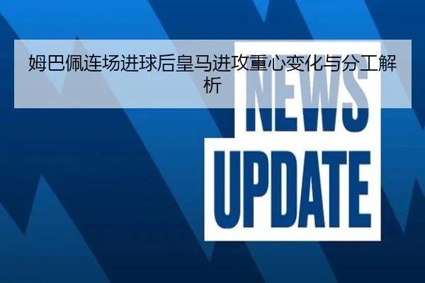 姆巴佩连场进球后皇马进攻重心变化与分工解析